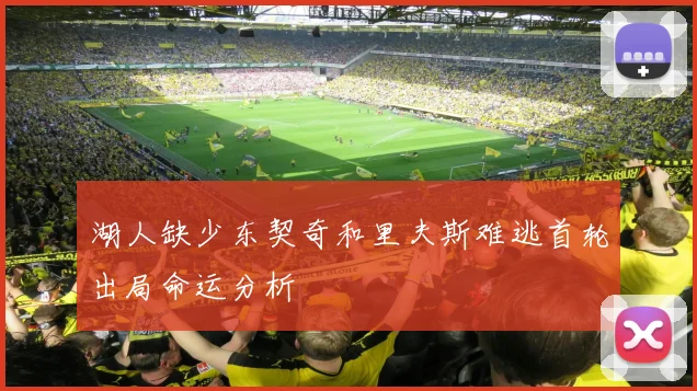 湖人缺少东契奇和里夫斯难逃首轮出局命运分析
