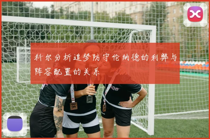 科尔分析追梦防守伦纳德的利弊与阵容配置的关系