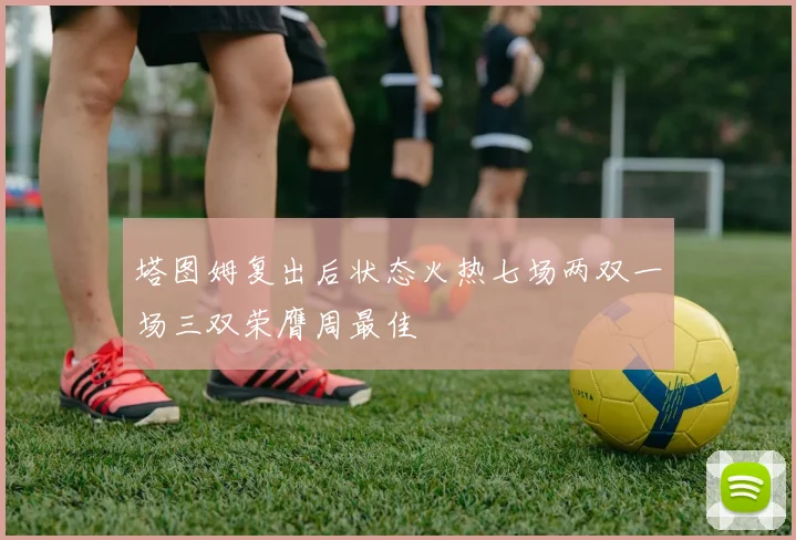 塔图姆复出后状态火热七场两双一场三双荣膺周最佳