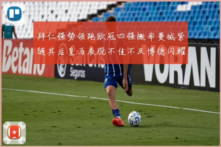 拜仁强势领跑欧冠四强概率曼城紧随其后皇马表现不佳不及博德闪耀