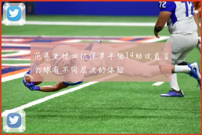 范弗里特回忆保罗半场14助攻直言打球有不同层次的体验