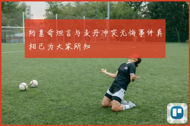 约基奇坦言与麦丹冲突无悔事件真相已为大家所知