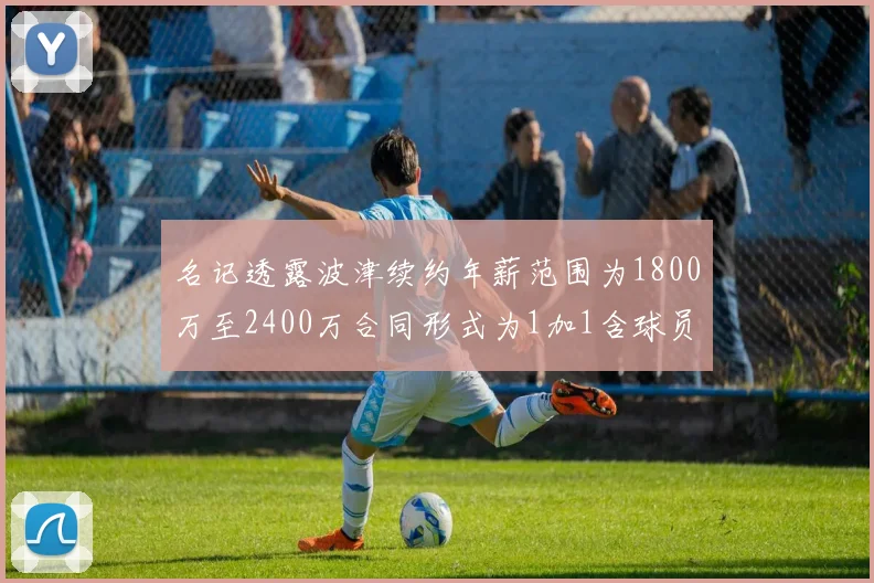 名记透露波津续约年薪范围为1800万至2400万合同形式为1加1含球员选项