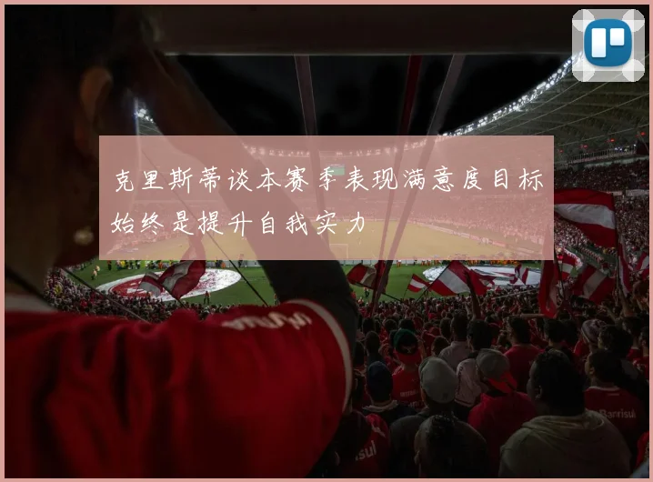 克里斯蒂谈本赛季表现满意度目标始终是提升自我实力